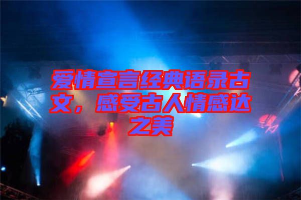 愛情宣言經(jīng)典語錄古文,感受古人情感達(dá)之美