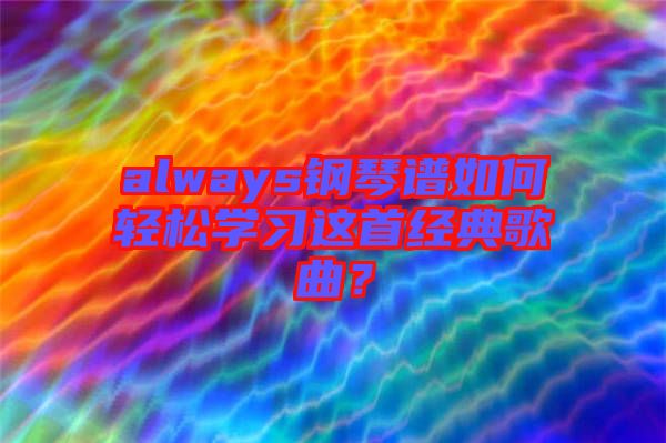 always鋼琴譜如何輕松學(xué)習(xí)這首經(jīng)典歌曲?