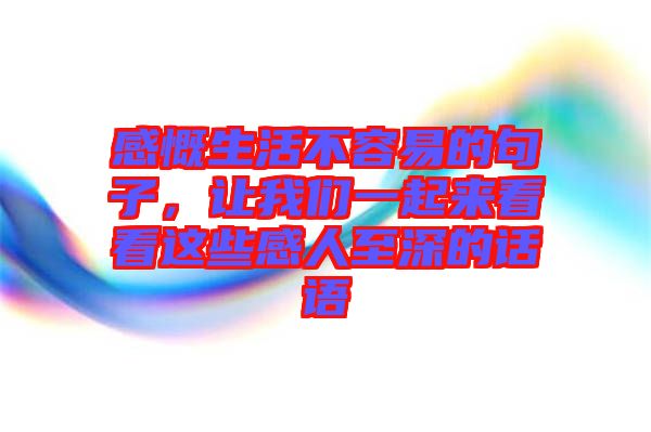 感慨生活不容易的句子,讓我們一起來看看這些感人至深的話語
