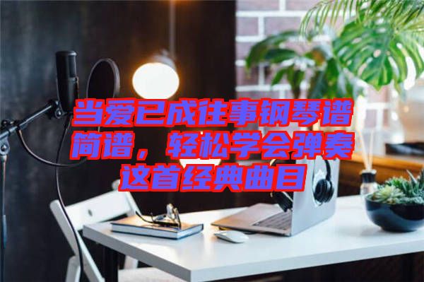 當愛已成往事鋼琴譜簡譜，輕松學會彈奏這首經典曲目