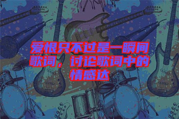 愛(ài)恨只不過(guò)是一瞬間歌詞,討論歌詞中的情感達(dá)
