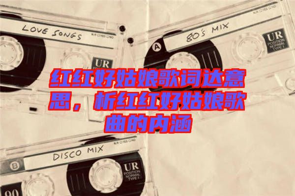 紅紅好姑娘歌詞達(dá)意思,析紅紅好姑娘歌曲的內(nèi)涵