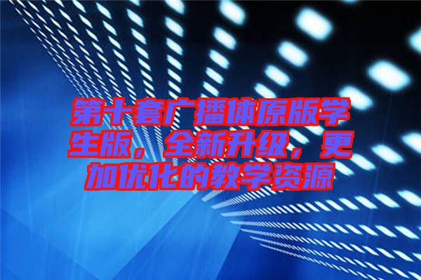 第十套廣播體原版學(xué)生版,全新升級(jí),更加優(yōu)化的教學(xué)資源