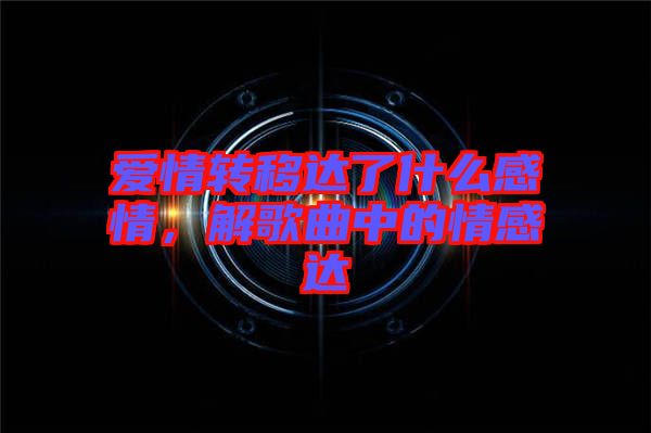 愛情轉(zhuǎn)移達了什么感情,解歌曲中的情感達