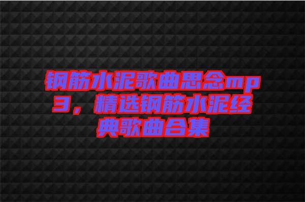 鋼筋水泥歌曲思念mp3,精選鋼筋水泥經典歌曲合集