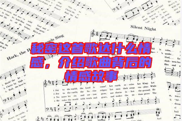 秘密這首歌達(dá)什么情感,介紹歌曲背后的情感故事