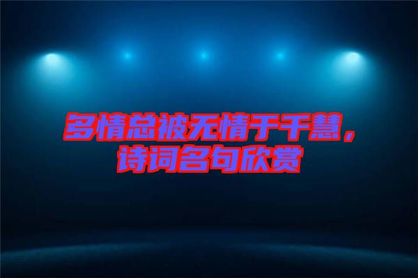 多情總被無情于千慧,詩(shī)詞名句欣賞