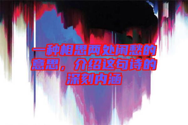 一種相思兩處閑愁的意思,介紹這句詩的深刻內涵