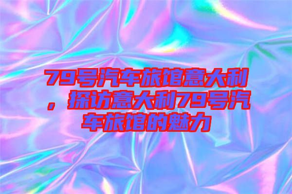 79號(hào)汽車旅館意大利,探訪意大利79號(hào)汽車旅館的魅力