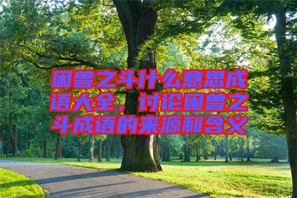 困獸之斗什么意思成語(yǔ)大全,討論困獸之斗成語(yǔ)的來(lái)源和含義