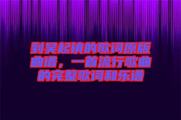 到吳起鎮(zhèn)的歌詞原版曲譜,一首流行歌曲的完整歌詞和樂譜