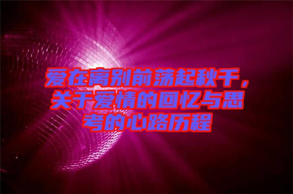 愛在離別前蕩起秋千，關于愛情的回憶與思考的心路歷程
