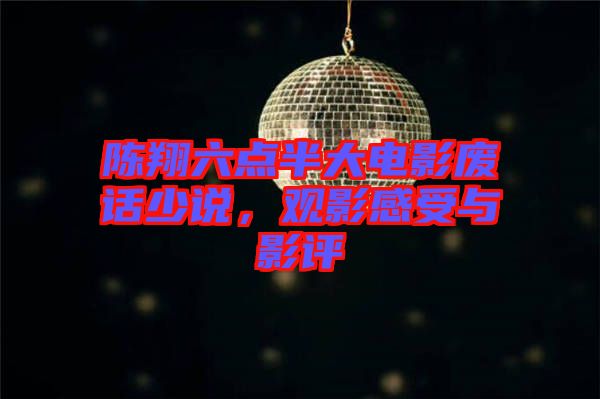 陳翔六點(diǎn)半大電影廢話少說(shuō),觀影感受與影評(píng)