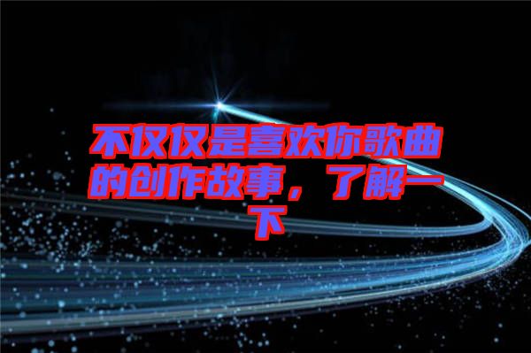 不僅僅是喜歡你歌曲的創作故事,了解一下