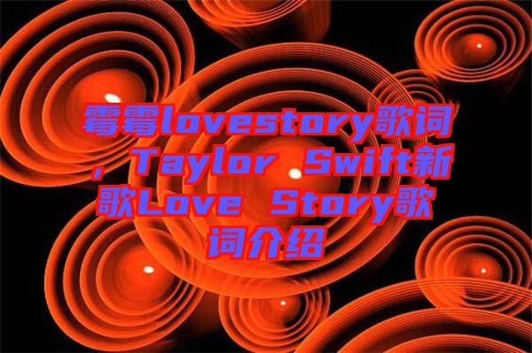 霉霉lovestory歌詞，Taylor Swift新歌Love Story歌詞介紹