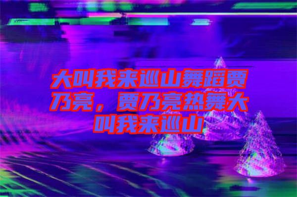 大叫我來巡山舞蹈賈乃亮,賈乃亮熱舞大叫我來巡山