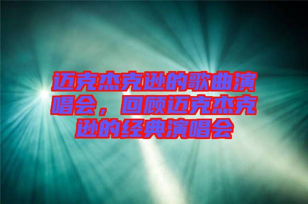 邁克杰克遜的歌曲演唱會,回顧邁克杰克遜的經(jīng)典演唱會