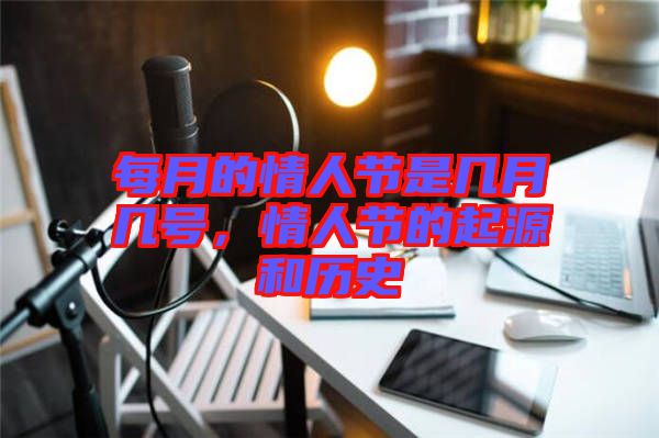 每月的情人節是幾月幾號,情人節的起源和歷史