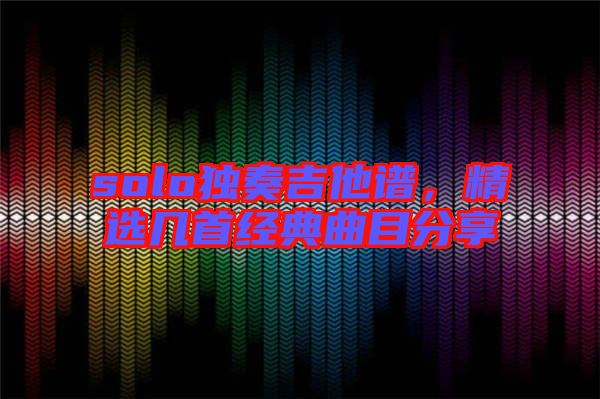 solo獨奏吉他譜，精選幾首經典曲目分享