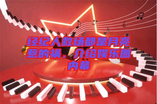 經紀人救場都是月亮惹的禍,介紹娛樂圈內幕