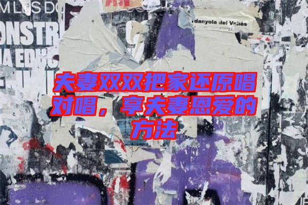夫妻雙雙把家還原唱對唱，享夫妻恩愛的方法