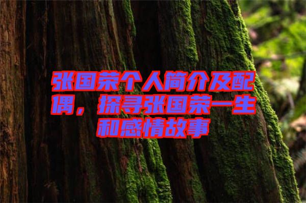 張國榮個(gè)人簡介及配偶,探尋張國榮一生和感情故事