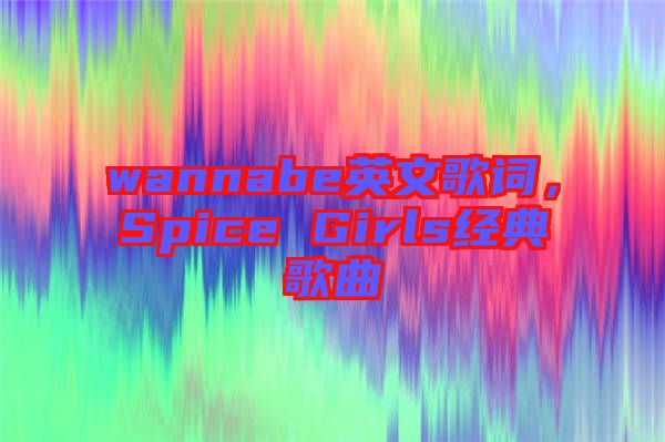 wannabe英文歌詞,Spice Girls經典歌曲