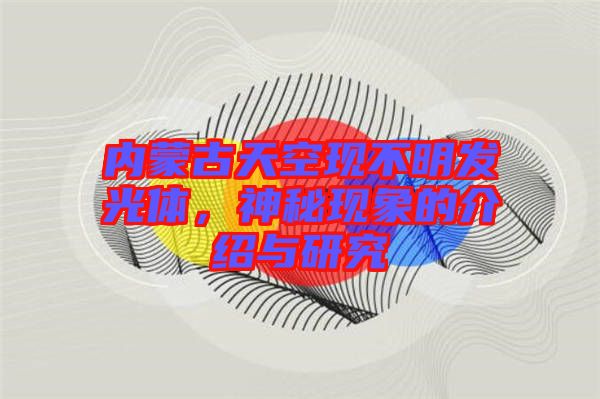 內蒙古天空現不明發光體，神秘現象的介紹與研究