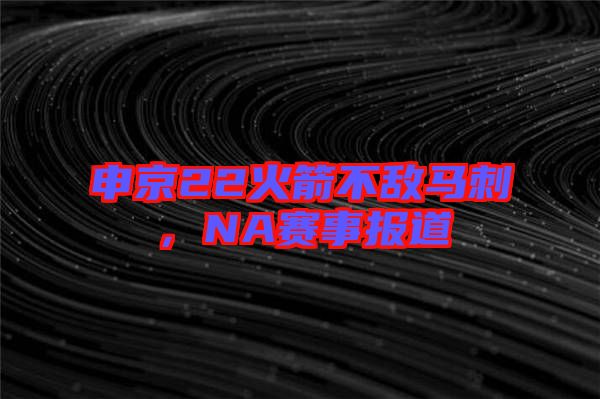 申京22火箭不敵馬刺，NA賽事報道