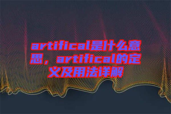 artifical是什么意思，artifical的定義及用法詳解