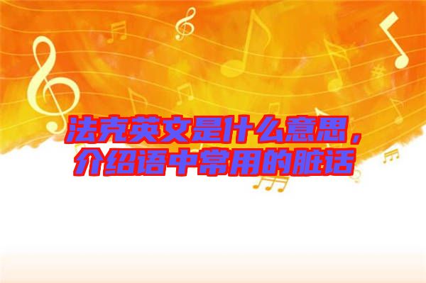 法克英文是什么意思，介紹語中常用的臟話
