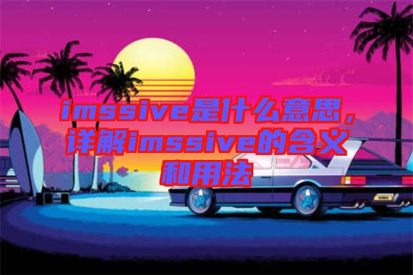 imssive是什么意思，詳解imssive的含義和用法