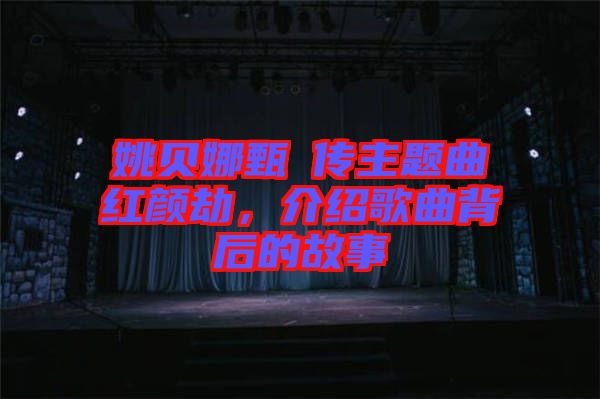 姚貝娜甄嬛傳主題曲紅顏劫，介紹歌曲背后的故事
