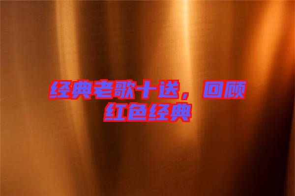 經(jīng)典老歌十送,回顧紅色經(jīng)典