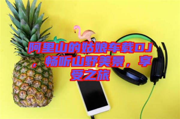 阿里山的姑娘車載DJ，暢聽山野美景，享受之旅