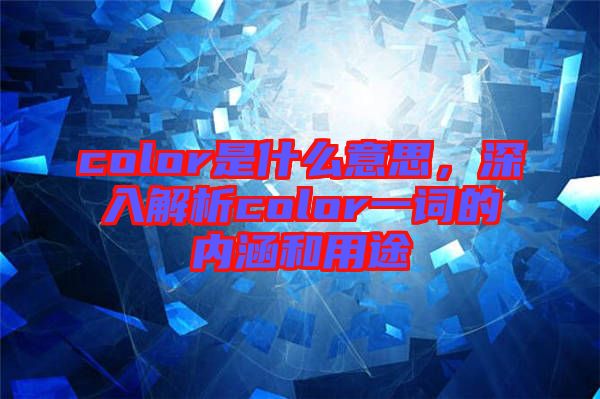 color是什么意思，深入解析color一詞的內涵和用途