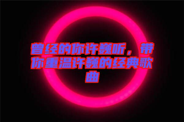 曾經(jīng)的你許巍聽(tīng),帶你重溫許巍的經(jīng)典歌曲