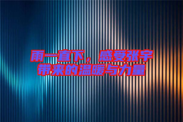 雨一直下,感受張宇帶來的溫暖與力量