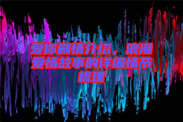 愛你劇情介紹,浪漫愛情故事的詳細(xì)情節(jié)梳理