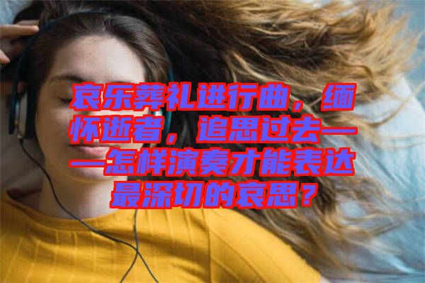 哀樂葬禮進行曲，緬懷逝者，追思過去——怎樣演奏才能表達最深切的哀思？