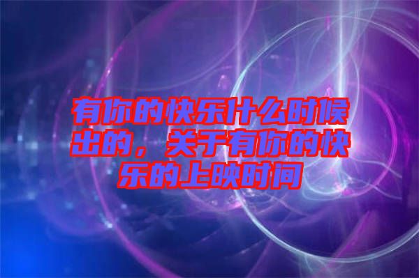 有你的快樂(lè)什么時(shí)候出的,關(guān)于有你的快樂(lè)的上映時(shí)間