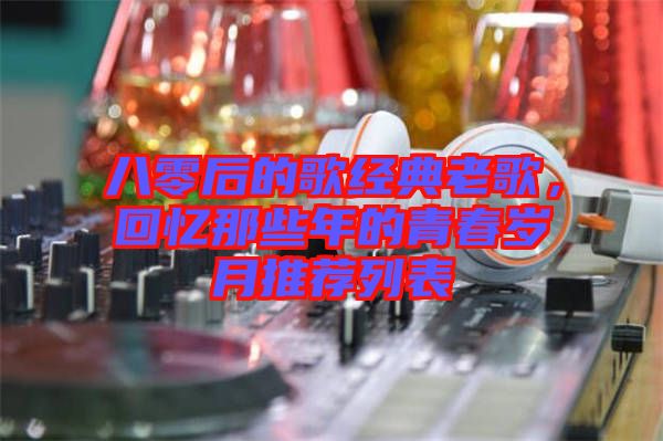 八零后的歌經典老歌,回憶那些年的青春歲月推薦列表