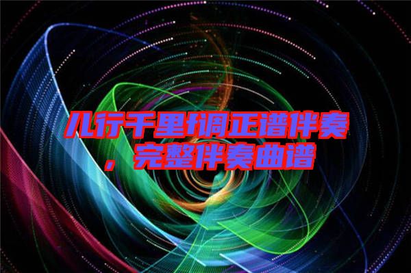 兒行千里f調(diào)正譜伴奏,完整伴奏曲譜