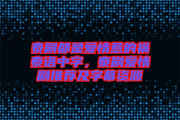 泰劇都是愛情惹的禍泰語中字，泰劇愛情劇推薦及字幕資源