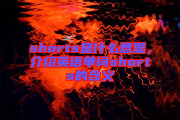 shorts是什么意思，介紹英語單詞shorts的含義