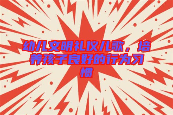 幼兒文明禮儀兒歌，培養(yǎng)孩子良好的行為習(xí)慣