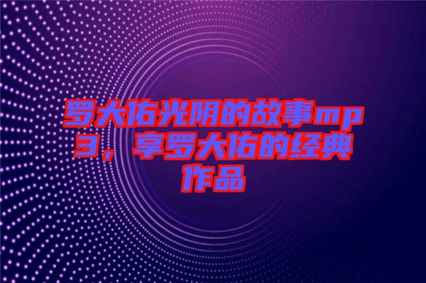羅大佑光陰的故事mp3,享羅大佑的經(jīng)典作品