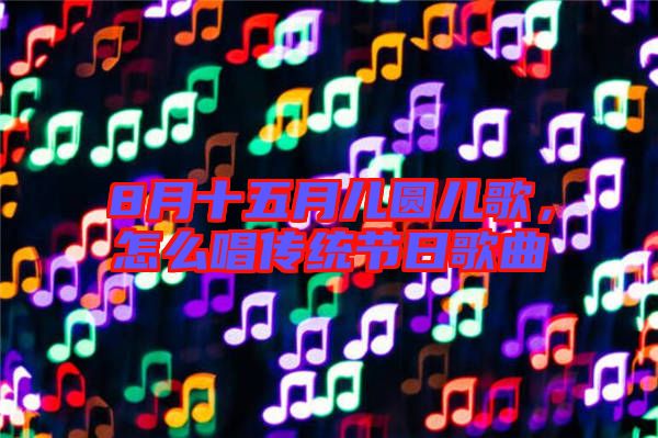 8月十五月兒圓兒歌,怎么唱傳統(tǒng)節(jié)日歌曲
