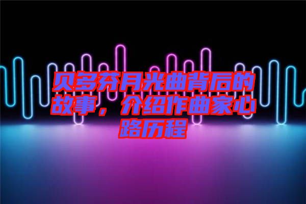 貝多芬月光曲背后的故事,介紹作曲家心路歷程