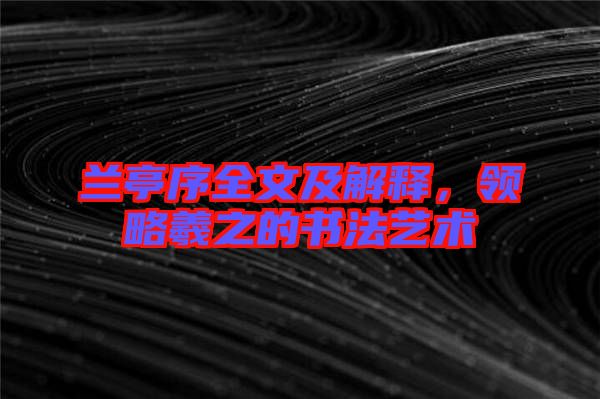蘭亭序全文及解釋,領(lǐng)略羲之的書法藝術(shù)